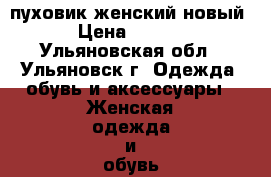 пуховик женский новый  › Цена ­ 5 000 - Ульяновская обл., Ульяновск г. Одежда, обувь и аксессуары » Женская одежда и обувь   